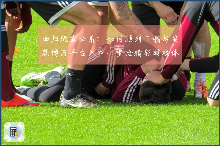 回归玩家必看：如何顺利下载与安装博万平台入口，重拾精彩游戏体验
