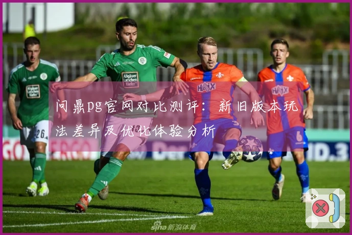 问鼎pg官网对比测评：新旧版本玩法差异及优化体验分析