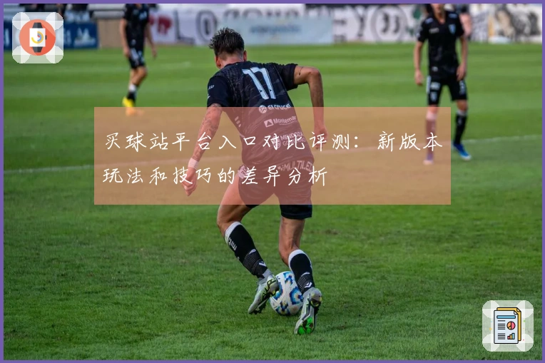 买球站平台入口对比评测：新版本玩法和技巧的差异分析