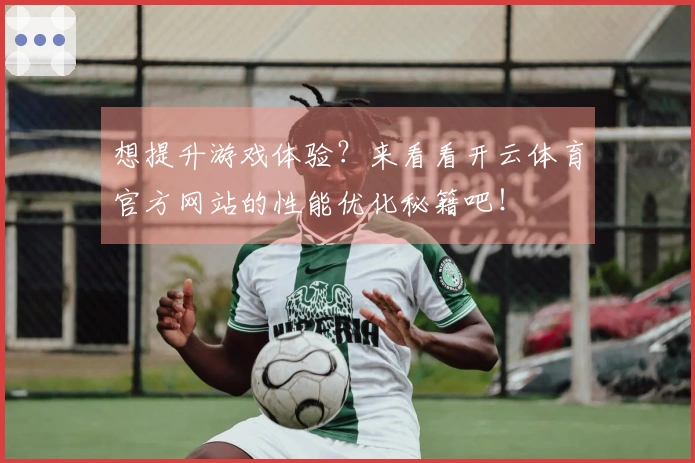 想提升游戏体验?来看看开云体育官方网站的性能优化秘籍吧!