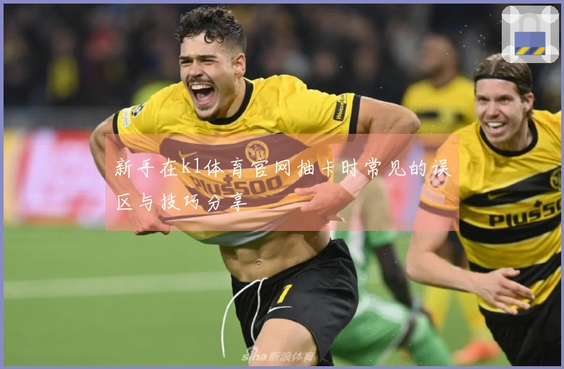 新手在k1体育官网抽卡时常见的误区与技巧分享