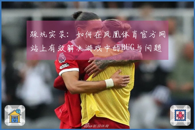 踩坑实录：如何在凤凰体育官方网站上有效解决游戏中的BUG与问题