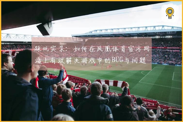踩坑实录：如何在凤凰体育官方网站上有效解决游戏中的BUG与问题