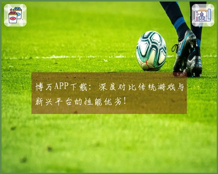 博万APP下载：深度对比传统游戏与新兴平台的性能优劣！