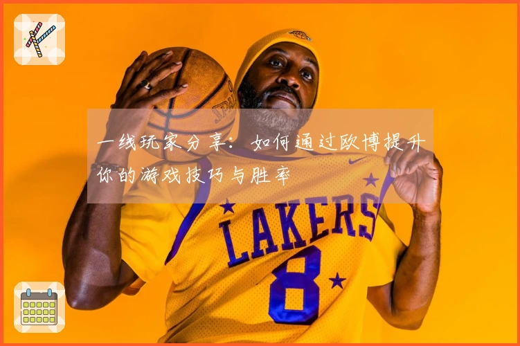 一线玩家分享：如何通过欧博提升你的游戏技巧与胜率