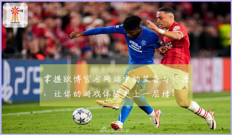 掌握欧博官方网站中的装备与资源，让你的游戏体验更上一层楼！